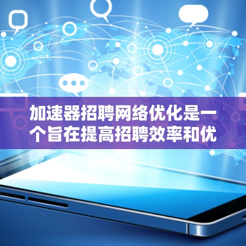 加速器招聘网络优化是一个旨在提高招聘效率和优化招聘网络的工具或方法。以下是一些常见的网络优化策略，涵盖了内容优化、渠道优化、技术优化、灵活招聘模式以及持续优化等方面