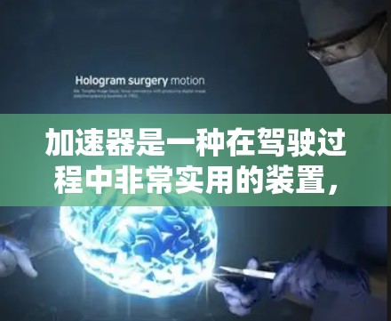 加速器是一种在驾驶过程中非常实用的装置，通常安装在车辆内部，通过调整车辆的状态，提供更强大的加速度和稳定性。以下是关于加速器的详细解析