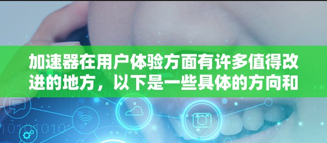 加速器在用户体验方面有许多值得改进的地方，以下是一些具体的方向和改进方法