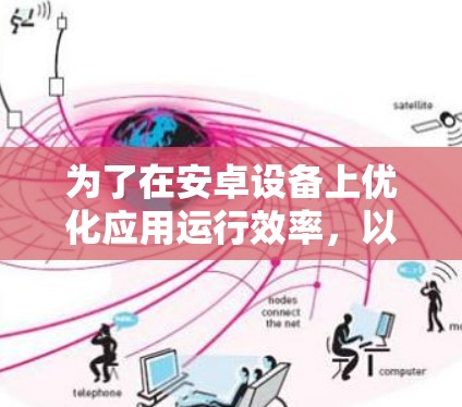 为了在安卓设备上优化应用运行效率，以下是一些关键点和方法