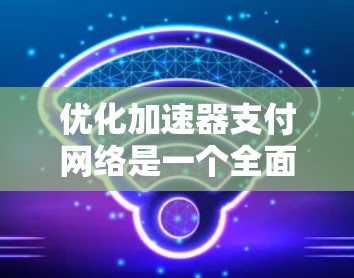 优化加速器支付网络是一个全面而复杂的任务，涉及多方面的技术优化和用户体验提升。以下是基于上述思考的优化建议