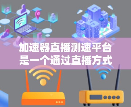 加速器直播测速平台是一个通过直播方式展示如何正确使用加速器来测试车辆速度的平台。以下是该平台的详细介绍