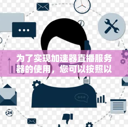 为了实现加速器直播服务器的使用，您可以按照以下步骤进行