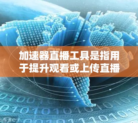 加速器直播工具是指用于提升观看或上传直播效果的加速软件。以下是一些常见的加速器直播工具及其作用