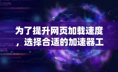 为了提升网页加载速度，选择合适的加速器工具是关键。以下是系统性步骤，帮助您找到和使用最适合的工具