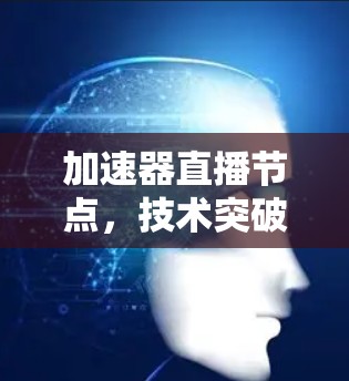 加速器直播节点，技术突破与应用展望