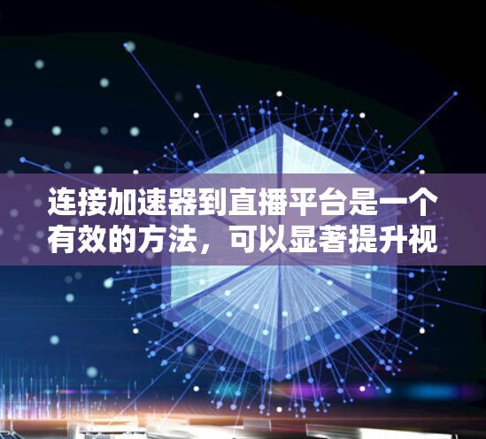 连接加速器到直播平台是一个有效的方法，可以显著提升视频观看体验。以下是详细的步骤说明
