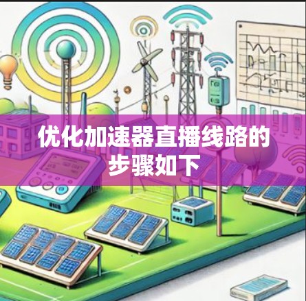 优化加速器直播线路的步骤如下