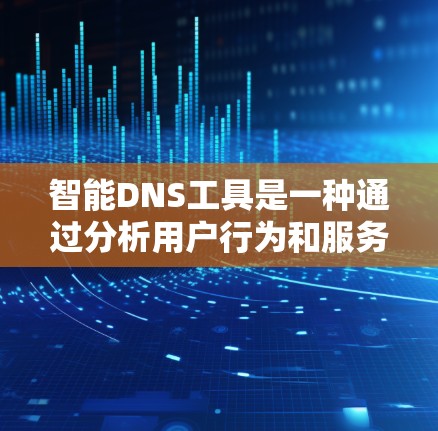 智能DNS工具是一种通过分析用户行为和服务器配置自动优化网络地址转换（DNS）的技术，旨在提升用户体验和网络性能。以下是对智能DNS工具的详细分析