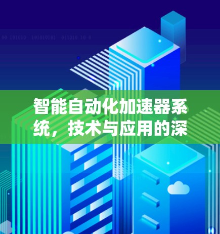 智能自动化加速器系统，技术与应用的深度融合