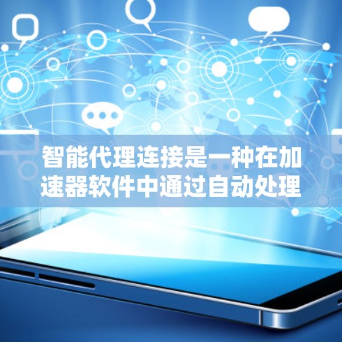 智能代理连接是一种在加速器软件中通过自动处理请求或功能实现连接方式，帮助用户快速完成任务。以下是详细的步骤和解释