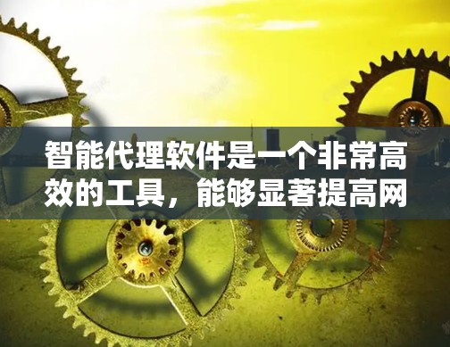 智能代理软件是一个非常高效的工具，能够显著提高网页访问的效率。以下是对智能代理软件的详细分析和总结