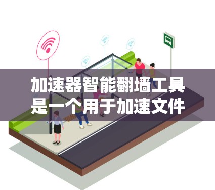 加速器智能翻墙工具是一个用于加速文件上传和下载的网络翻墙功能。以下是对该主题的分步解释