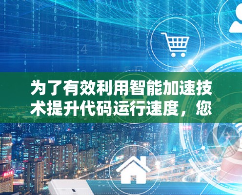 为了有效利用智能加速技术提升代码运行速度，您可以按照以下步骤进行操作