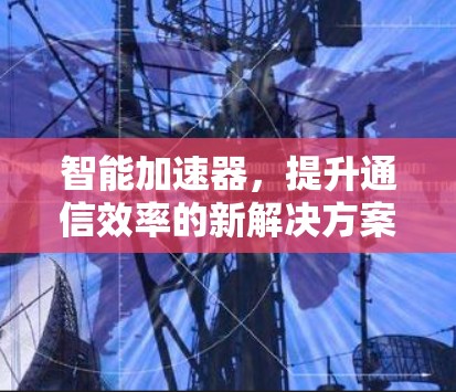 智能加速器，提升通信效率的新解决方案