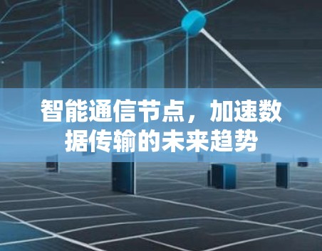 智能通信节点，加速数据传输的未来趋势
