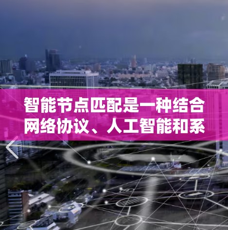 智能节点匹配是一种结合网络协议、人工智能和系统优化的技术，用于加速特定任务或程序。以下是其核心功能和步骤的详细解释