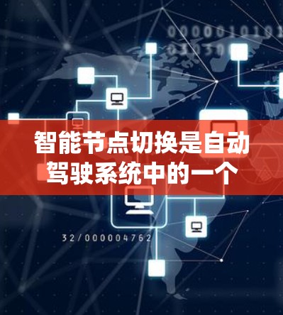 智能节点切换是自动驾驶系统中的一个重要模块，用于根据环境和数据自动切换到不同的智能节点，以实现更智能的决策和控制。以下是对智能节点切换的详细介绍
