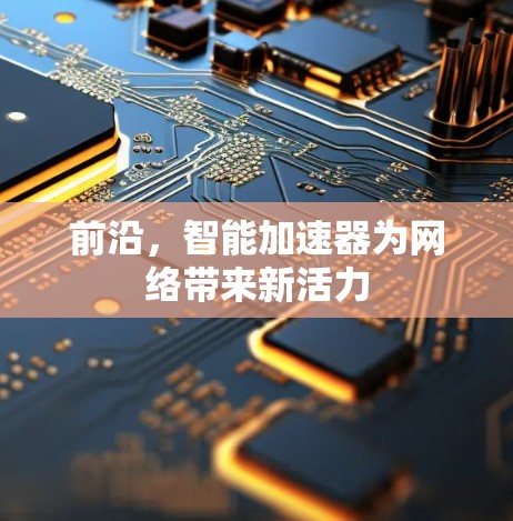 前沿，智能加速器为网络带来新活力