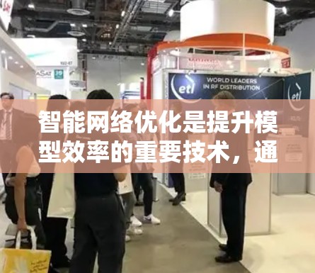 智能网络优化是提升模型效率的重要技术，通过分析和优化模型结构，显著减少计算和内存占用。以下是详细的总结