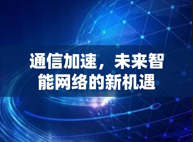 通信加速，未来智能网络的新机遇