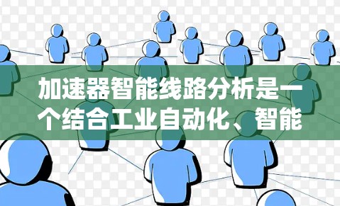 加速器智能线路分析是一个结合工业自动化、智能技术、传感器网络和机器学习的系统，旨在优化工业线路运行效率和可靠性。以下是详细的分步解释