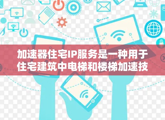加速器住宅IP服务是一种用于住宅建筑中电梯和楼梯加速技术的解决方案，旨在提高建筑运行效率和安全性。以下是对加速器住宅IP服务的详细分析