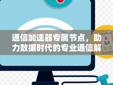 通信加速器专属节点，助力数据时代的专业通信解决方案