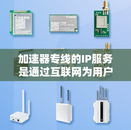 加速器专线的IP服务是通过互联网为用户提供更快连接和加速的网络工具，主要有以下几种方式