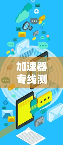 加速器专线测速优化，提升网络性能的关键技术