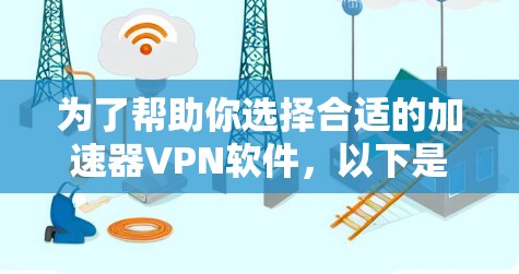 为了帮助你选择合适的加速器VPN软件，以下是一些综合考虑的因素和推荐