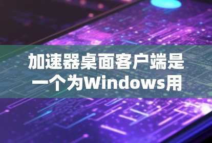 加速器桌面客户端是一个为Windows用户设计的加速工具，旨在帮助用户更高效地使用电脑资源。以下是关于加速器桌面客户端的详细介绍