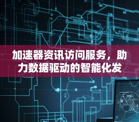 加速器资讯访问服务，助力数据驱动的智能化发展