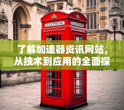 了解加速器资讯网站，从技术到应用的全面探索