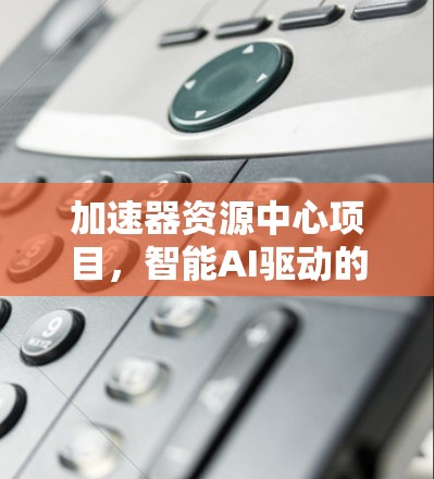 加速器资源中心项目，智能AI驱动的高效资源管理平台