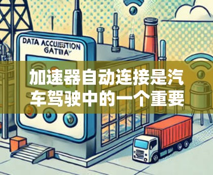 加速器自动连接是汽车驾驶中的一个重要技术，它在加速时自动将加速器与发动机连接，从而提高加速性能。以下是关于加速器自动连接的详细分析