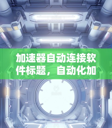 加速器自动连接软件标题，自动化加速器技术，提升网络连接效率的关键解决方案