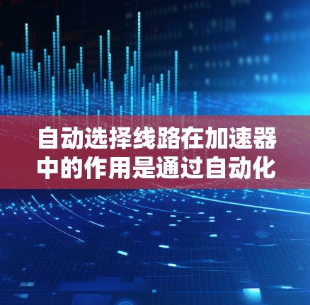 自动选择线路在加速器中的作用是通过自动化处理端子的位置和物理连接属性，选择最合适的线路进行连接。以下是详细的分析和总结