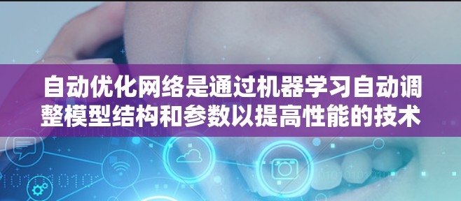 自动优化网络是通过机器学习自动调整模型结构和参数以提高性能的技术。以下是对该主题的分步总结和解答