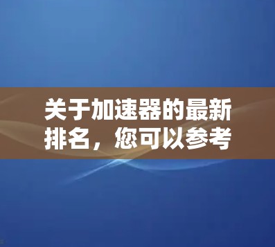 关于加速器的最新排名，您可以参考以下来源获取最新信息