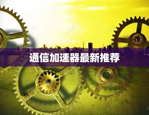 通信加速器最新推荐
