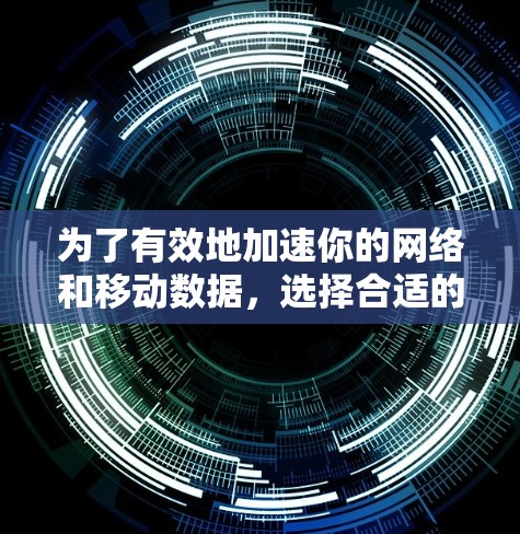 为了有效地加速你的网络和移动数据，选择合适的加速软件至关重要。以下是一步步的指南，帮助你找到合适的加速工具