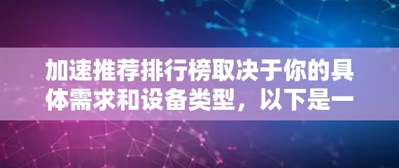 加速推荐排行榜取决于你的具体需求和设备类型，以下是一些常见的加速工具和推荐方法，供你参考