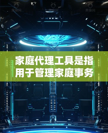 家庭代理工具是指用于管理家庭事务、法律咨询、家庭关系等问题的专门软件或平台。以下是一些常见的家庭代理工具及其功能