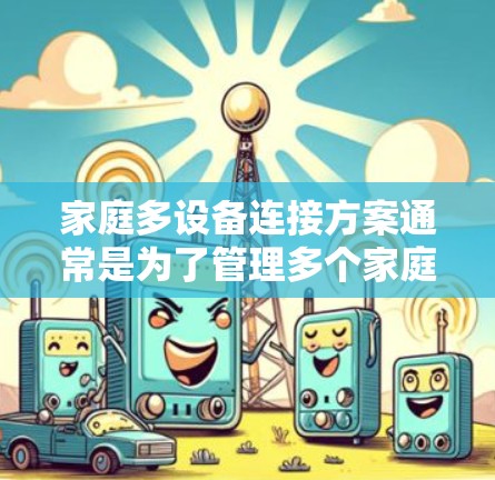家庭多设备连接方案通常是为了管理多个家庭、户内、户外设备而设计的网络解决方案。以下是一些常见的家庭多设备连接方案及其特点