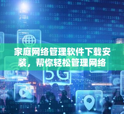 家庭网络管理软件下载安装，帮你轻松管理网络