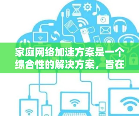 家庭网络加速方案是一个综合性的解决方案，旨在优化家庭网络的性能和用户体验。以下是一个逐步的框架，供您参考