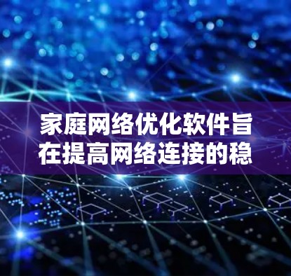 家庭网络优化软件旨在提高网络连接的稳定性、减少延迟和故障率，从而优化网络性能。以下是详细的步骤和建议