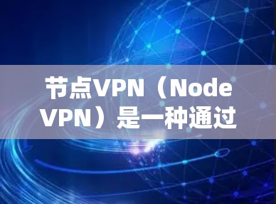节点VPN（NodeVPN）是一种通过局域网连接的网络，允许用户访问外部网络，提供加密传输。以下是详细的步骤指南，帮助你理解和使用节点VPN