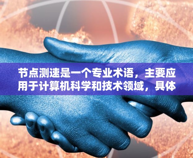 节点测速是一个专业术语，主要应用于计算机科学和技术领域，具体含义如下